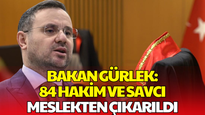 Bakan Gürlek: 84 Hakim ve Savcı Meslekten Çıkarıldı